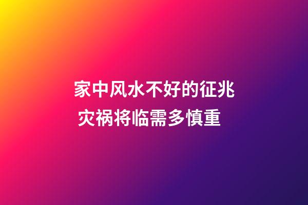 家中风水不好的征兆 灾祸将临需多慎重